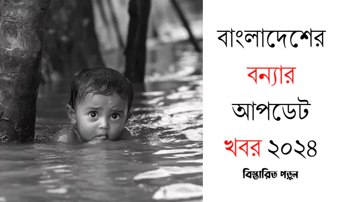 বাংলাদেশের বন্যার আপডেট খবর ২০২৪